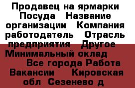 Продавец на ярмарки.Посуда › Название организации ­ Компания-работодатель › Отрасль предприятия ­ Другое › Минимальный оклад ­ 45 000 - Все города Работа » Вакансии   . Кировская обл.,Сезенево д.